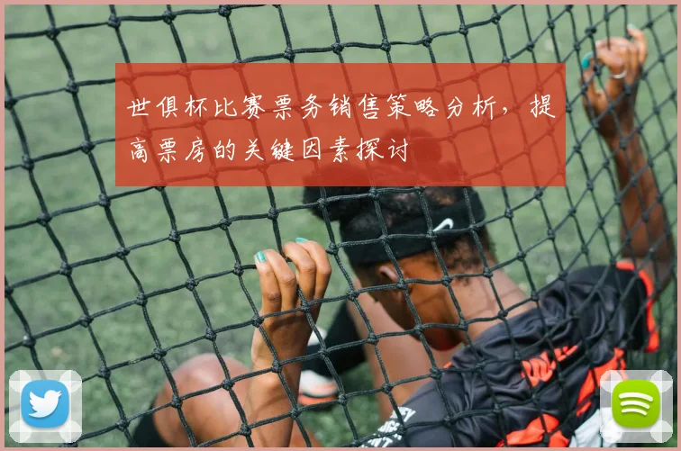 世俱杯比赛票务销售策略分析，提高票房的关键因素探讨