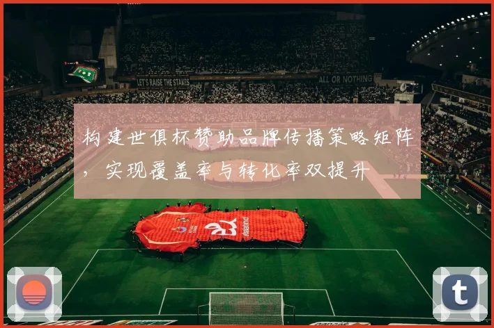 构建世俱杯赞助品牌传播策略矩阵，实现覆盖率与转化率双提升