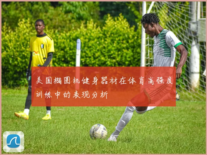 美国椭圆机健身器材在体育高强度训练中的表现分析