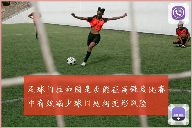 足球门柱加固是否能在高强度比赛中有效减少球门结构变形风险
