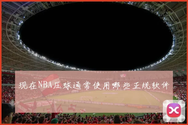 现在NBA压球通常使用哪些正规软件